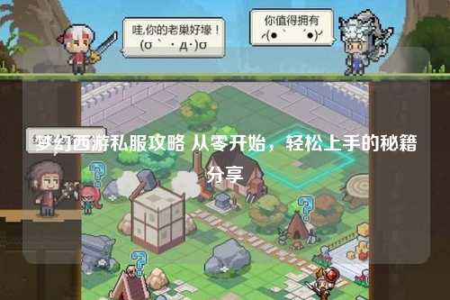 梦幻西游私服攻略 从零开始，轻松上手的秘籍分享